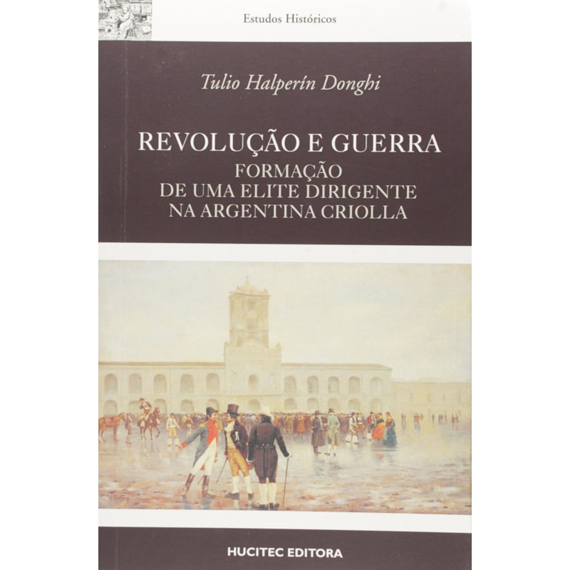 REVOLUÇÃO E GUERRA - FORMAÇÃO DE UMA ELITE DIRIGENTE NA ARGENTINA CRIOLLA