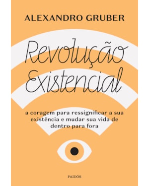 REVOLUÇÃO EXISTENCIAL: A CORAGEM PARA RESSIGNIFICAR A SUA EXISTÊNCIA E MUDAR A SUA VIDA DE DENTRO PARA FORA