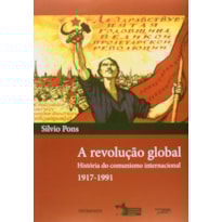 REVOLUCAO GLOBAL, A - HISTORIA DO COMUNISMO INTERNACIONAL 1917-1991 - 1ª