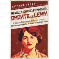 Revolucionária, feminista e amante de Lênin: A história não contada de Inessa Armand, a mulher que influenciou os rumos da Revolução Russa
