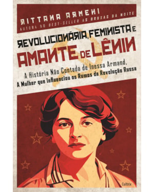 Revolucionária, feminista e amante de Lênin: A história não contada de Inessa Armand, a mulher que influenciou os rumos da Revolução Russa
