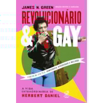 REVOLUCIONÁRIO E GAY: A VIDA EXTRAORDINÁRIA DE HERBERT DANIEL (EDIÇÃO REVISTA E AMPLIADA)