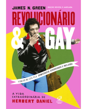 REVOLUCIONÁRIO E GAY: A VIDA EXTRAORDINÁRIA DE HERBERT DANIEL (EDIÇÃO REVISTA E AMPLIADA)