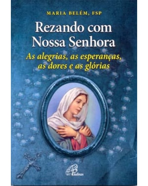 Rezando com nossa senhora: as alegrias, as esperanças, as dores e as glórias