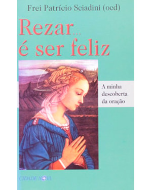 REZAR E SER FELIZ - A MINHA DESCOBERTA DA ORACAO