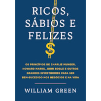 RICOS, SÁBIOS E FELIZES: OS PRINCÍPIOS DE CHARLIE MUNGER, HOWARD MARKS, JOHN BOGLE E OUTROS GRANDES INVESTIDORES PARA SER BEM-SUCEDIDO NOS NEGÓCIOS E NA VIDA