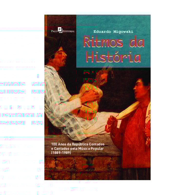 Ritmos da história: 100 anos da república contados e cantados pela música popular (1889-1989)