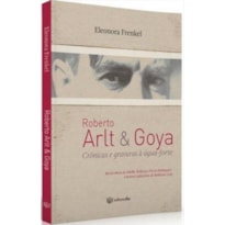 ROBERTO ARLT & GOYA - CRÔNICAS E GRAVURAS À ÁGUA FORTE