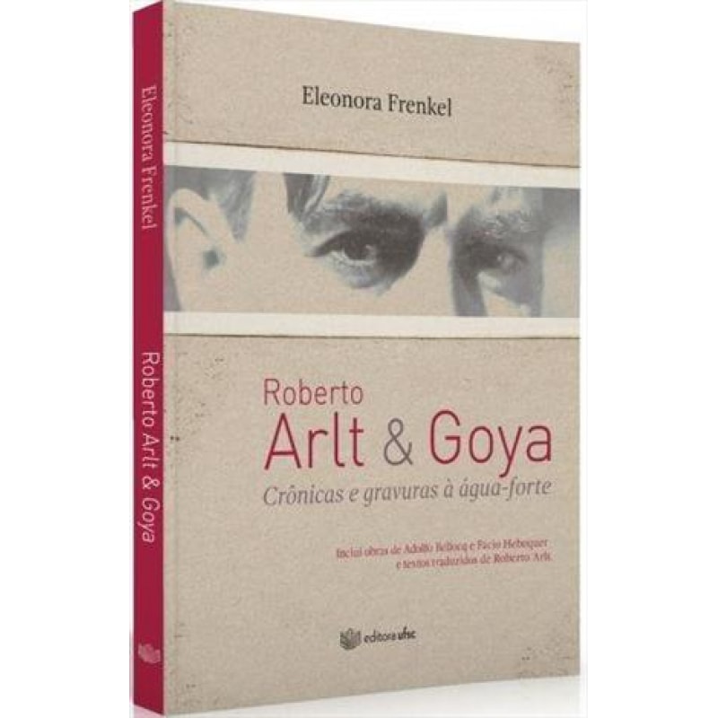 ROBERTO ARLT & GOYA - CRÔNICAS E GRAVURAS À ÁGUA FORTE
