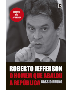 ROBERTO JEFFERSON: O HOMEM QUE ABALOU A REPÚBLICA: O HOMEM QUE ABALOU A REPÚBLICA
