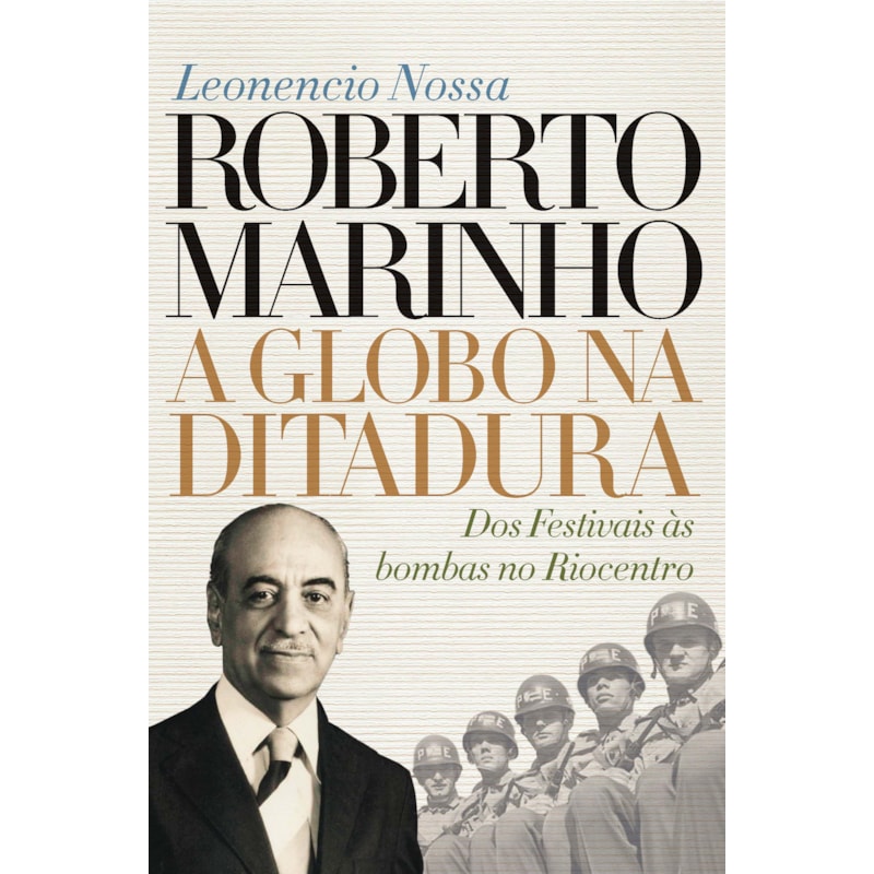 ROBERTO MARINHO: A GLOBO NA DITADURA: DOS FESTIVAIS ÀS BOMBAS NO RIOCENTRO