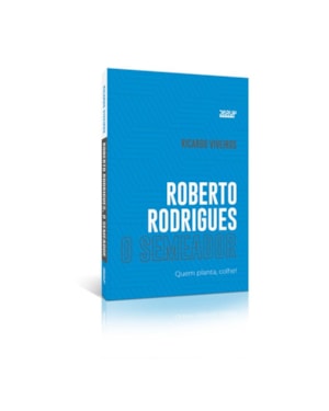ROBERTO RODRIGUES O SEMEADOR: QUEM PLANTA, COLHE!