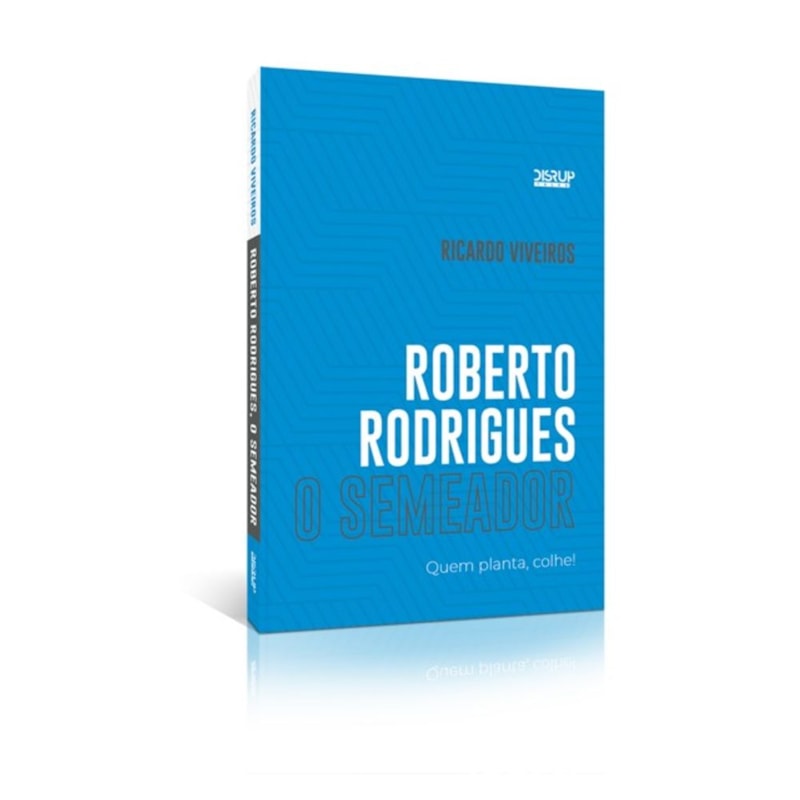 ROBERTO RODRIGUES O SEMEADOR: QUEM PLANTA, COLHE!