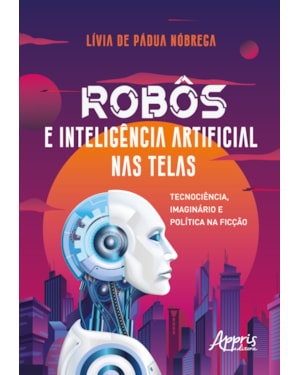 ROBÔS E INTELIGÊNCIA ARTIFICIAL NAS TELAS: TECNOCIÊNCIA, IMAGINÁRIO E POLÍTICA NA FICÇÃO