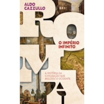 ROMA, O IMPÉRIO INFINITO: A HISTÓRIA DA CIVILIZAÇÃO QUE MOLDOU O OCIDENTE