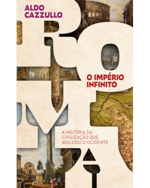 ROMA, O IMPÉRIO INFINITO: A HISTÓRIA DA CIVILIZAÇÃO QUE MOLDOU O OCIDENTE