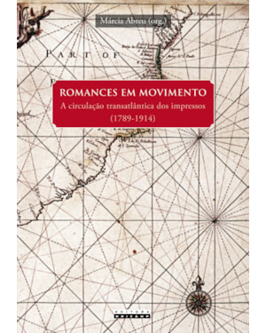 ROMANCES EM MOVIMENTO - A CIRCULAÇÃO TRANSATLÂNTICA DOS IMPRESSOS (1789-1914)