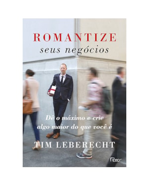 ROMANTIZE SEUS NEGÓCIOS: DÊ O MÁXIMO E CRIE ALGO MAIOR DO QUE VOCÊ É