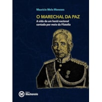 RONDON, O MARECHAL DA PAZ - A VIDA DE UM HEROI NACIONAL CONTADA POR MEIO DA FILATELIA