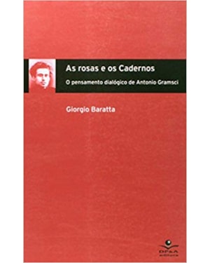 ROSAS E OS CADERNOS, AS - O PENSAMENTO DIALOGICO DE ANTONIO GRAMSCI - 1