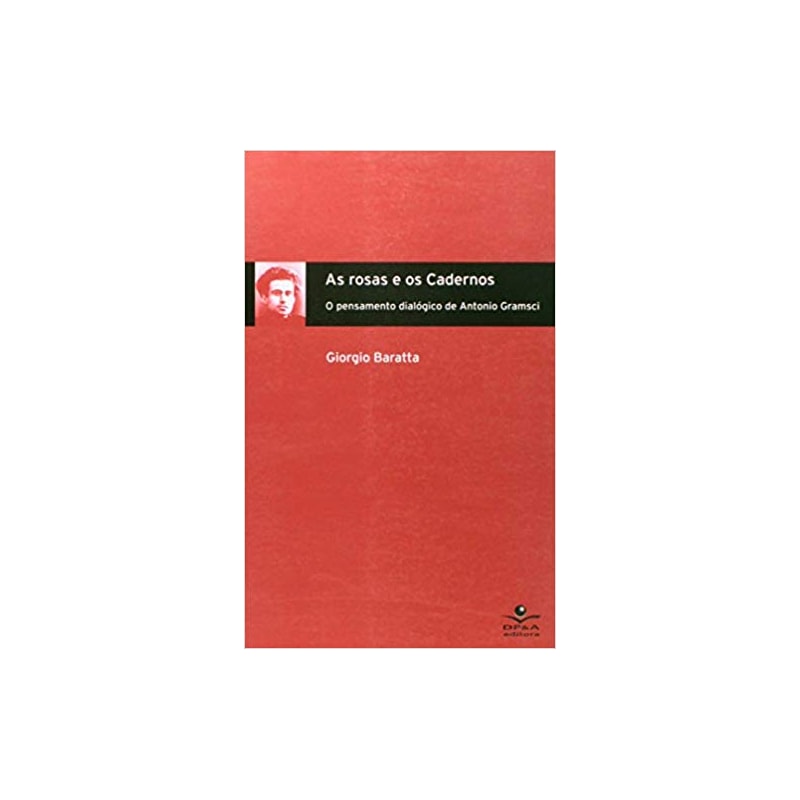 ROSAS E OS CADERNOS, AS - O PENSAMENTO DIALOGICO DE ANTONIO GRAMSCI - 1