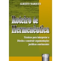 ROTEIRO DE HERMENÊUTICA - TÉCNICAS PARA INTERPRETAR O DIREITO E CONSTRUIR ARGUMENTAÇÕES JURÍDICAS CONVINCENTES