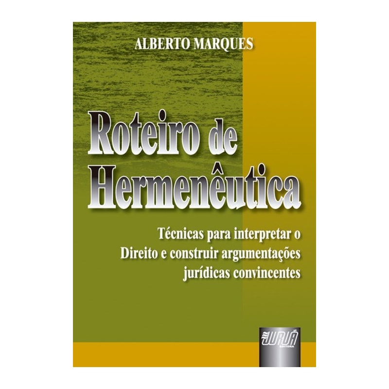 ROTEIRO DE HERMENÊUTICA - TÉCNICAS PARA INTERPRETAR O DIREITO E CONSTRUIR ARGUMENTAÇÕES JURÍDICAS CONVINCENTES
