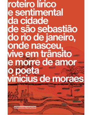 Roteiro lírico e sentimental da cidade de São Sebastião do Rio de Janeiro, onde nasceu, vive em trânsito e morre de amor o poeta Vinicius de Moraes