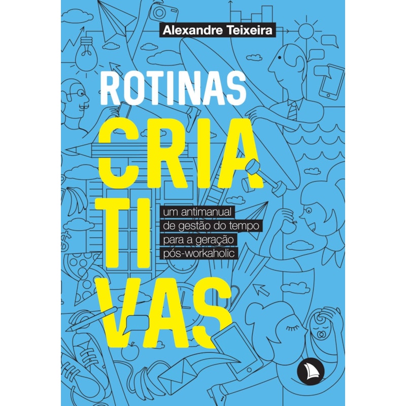 ROTINAS CRIATIVAS: UM ANTIMANUAL DE GESTÃO DO TEMPO PARA A GERAÇÃO PÓS-WORKAHOLIC