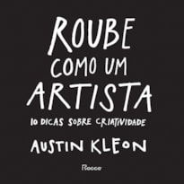 ROUBE COMO UM ARTISTA: 10 DICAS SOBRE CRIATIVIDADE
