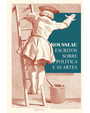 ROUSSEAU - ESCRITOS SOBRE A POLÍTICA E AS ARTES: TEXTOS ESSENCIAIS