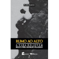 RUMO AO ALTO: A VIDA DO BEATO PIER GIORGIO FRASSATI