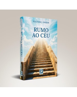 RUMO AO CÉU - UM ROTEIRO ESPIRITUAL PARA A ETERNIDADE