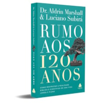 RUMO AOS 120 ANOS: COMO DESFRUTAR A REALIDADE BÍBLICA E CIENTÍFICA DE UMA VIDA LONGA E PLENA