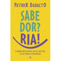 SABE DOR? RIA! SABE DOR RIA: O MUNDO NÃO VAI BEM, MAS SE VOCÊ FOR, ELE JÁ COMEÇA A MELHORAR!