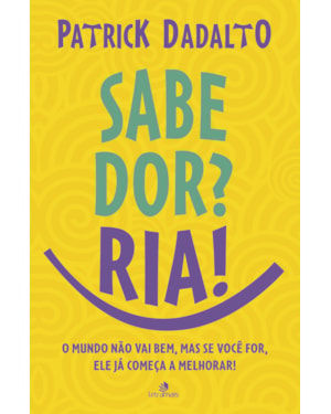 SABE DOR? RIA! SABE DOR RIA: O MUNDO NÃO VAI BEM, MAS SE VOCÊ FOR, ELE JÁ COMEÇA A MELHORAR!