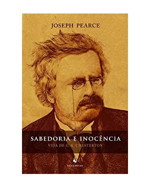 SABEDORIA E INOCÊNCIA - VIDA DE G. K. CHESTERTON