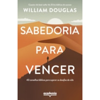 SABEDORIA PARA VENCER: 40 CONSELHOS BÍBLICOS PARA SUPERAR OS DESAFIOS DA VIDA