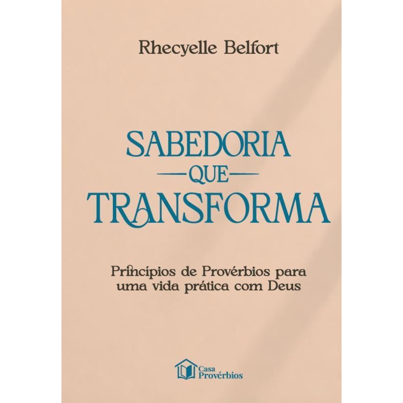 SABEDORIA QUE TRANSFORMA PRINCÍPIOS DE PROVÉRBIOS PARA UMA VIDA PRÁTICA COM DEUS