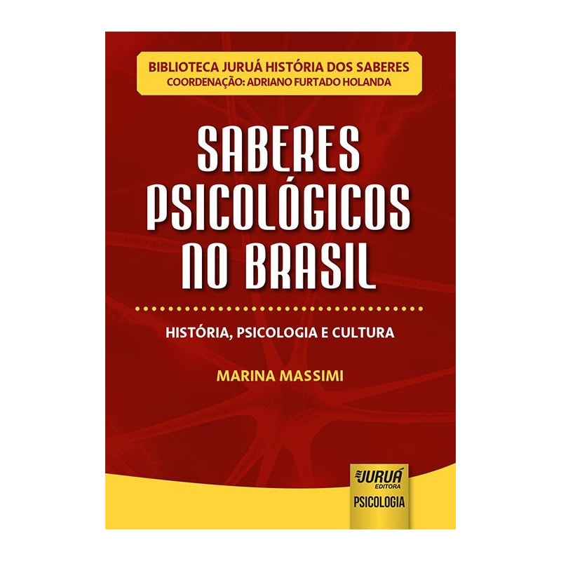 SABERES PSICOLÓGICOS NO BRASIL - HISTÓRIA, PSICOLOGIA E CULTURA - BIBLIOTECA JURUÁ HISTÓRIA DOS SABERES - COORDENAÇÃO: ADRIANO FURTADO HOLANDA