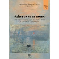 SABERES SEM NOME: ANÁLISE DE DISCURSO MATERIALISTA E ESTUDOS LITERÁRIOS - VOLUME 3