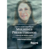 SAFICIENTÍSSIMAS MULHERES PRESBITERIANAS: CRÔNICAS DE ÂNIMO E CONFORTO CRISTÃO