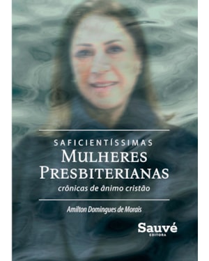 SAFICIENTÍSSIMAS MULHERES PRESBITERIANAS: CRÔNICAS DE ÂNIMO E CONFORTO CRISTÃO