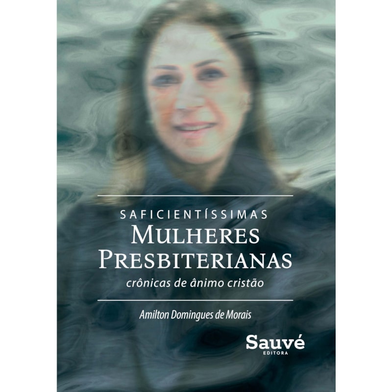 SAFICIENTÍSSIMAS MULHERES PRESBITERIANAS: CRÔNICAS DE ÂNIMO E CONFORTO CRISTÃO