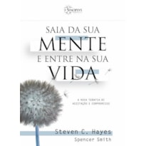 SAIA DA SUA MENTE E ENTRE NA SUA VIDA: A NOVA TERAPIA DE ACEITAÇÃO E COMPROMISSO