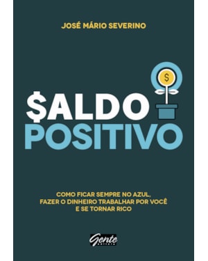 SALDO POSITIVO - COMO FICAR SEMPRE NO AZUL, FAZER O DINHEIRO TRABALHAR POR VOCÊ E SE TORNAR RICO