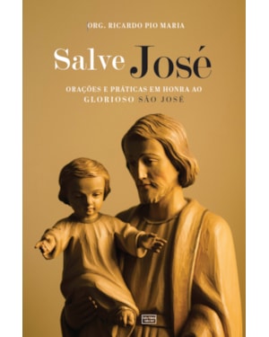 SALVE JOSÉ: ORAÇÕES E PRÁTICAS EM HONRA AO GLORIOSO SÃO JOSÉ
