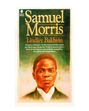 SAMUEL MORRIS: SIMPLES E ILETRADO, ELE FOI O INSTRUMENTO USADO POR DEUS PARA DESPERTAR CRISTÃOS ADORMECIDOS