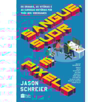 SANGUE, SUOR E PIXELS: OS DRAMAS, AS VITÓRIAS E AS CURIOSAS HISTÓRIAS POR TRÁS DOS VIDEOGAMES
