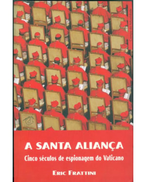 SANTA ALIANÇA, A - CINCO SÉCULOS DE ESPIONAGEM DO VATICANO